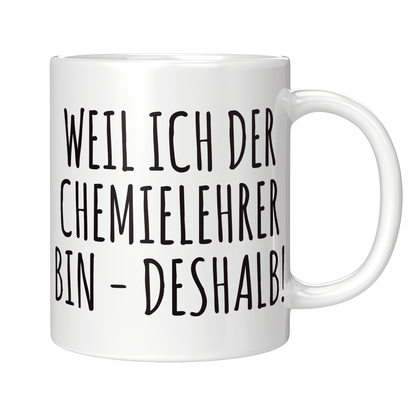 Chemielehrer Tasse - Weil ich der Chemielehrer bin - Deshalb!