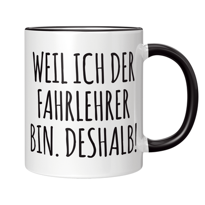 Fahrlehrer Tasse - Weil ich der Fahrlehrer bin. Deshalb! (Fahrschule, Fahrlehrerin, Geschenk)