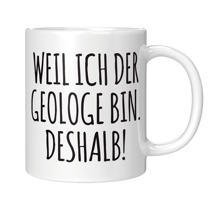 Geologie Tasse - Weil ich der Geologe bin. Deshalb! (Geologin, Geschenk)