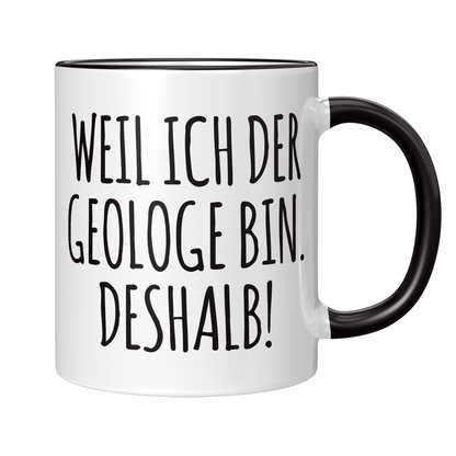 Geologie Tasse - Weil ich der Geologe bin. Deshalb! (Geologin, Geschenk)