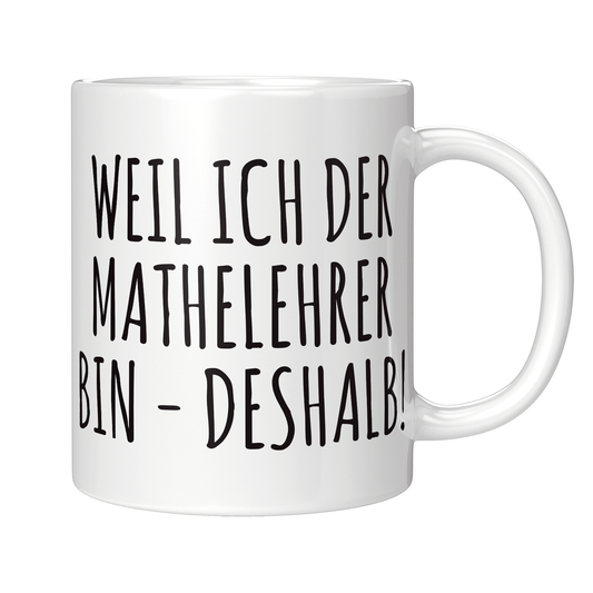 Mathelehrer Tasse - Weil ich der Mathelehrer bin - Deshalb! (Mathe, Lehrer, Geschenk)