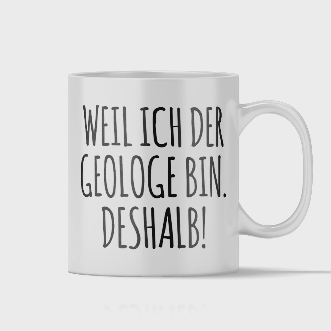 Geologie Tasse - Weil ich der Geologe bin. Deshalb! (Geologin, Geschenk)