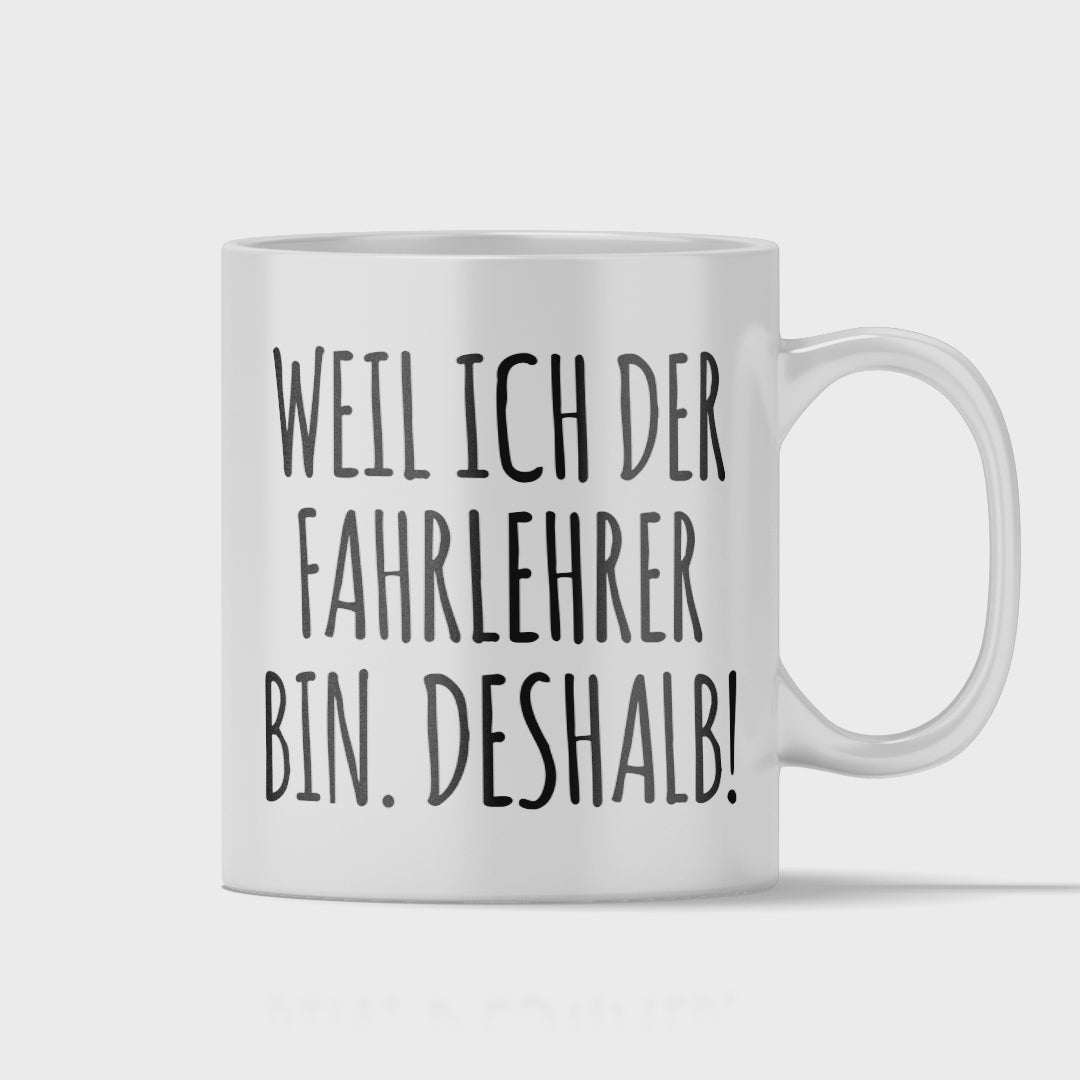 Fahrlehrer Tasse - Weil ich der Fahrlehrer bin. Deshalb! (Fahrschule, Fahrlehrerin, Geschenk)